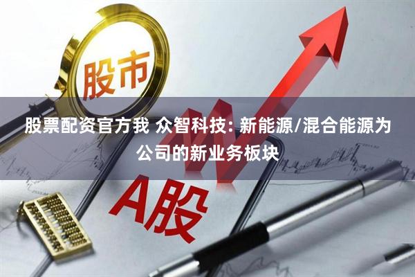 股票配资官方我 众智科技: 新能源/混合能源为公司的新业务板块