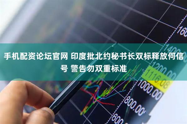 手机配资论坛官网 印度批北约秘书长双标释放何信号 警告勿双重标准