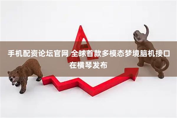 手机配资论坛官网 全球首款多模态梦境脑机接口在横琴发布