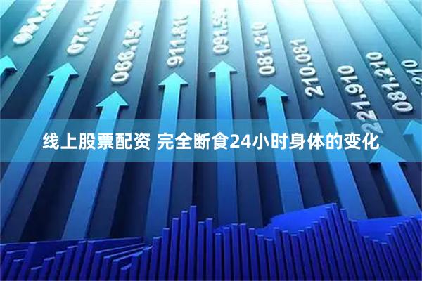 线上股票配资 完全断食24小时身体的变化