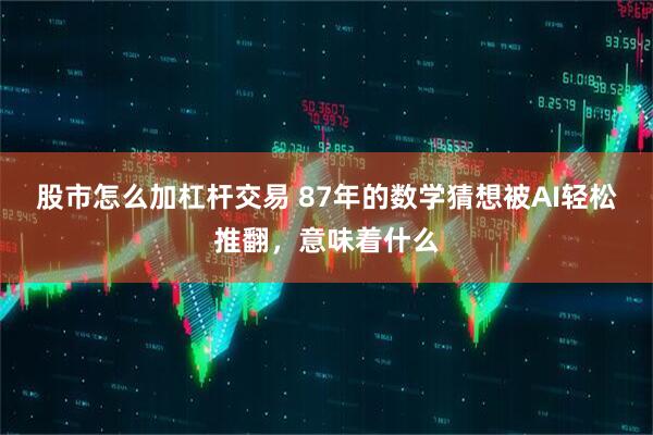 股市怎么加杠杆交易 87年的数学猜想被AI轻松推翻，意味着什么