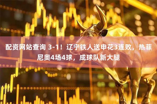 配资网站查询 3-1!辽宁铁人送申花3连败,热菲尼奥4场4球,成球队新大腿